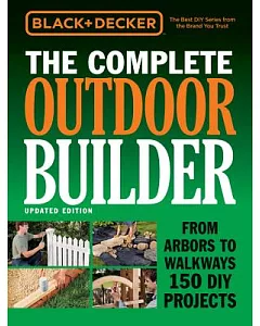 Black + Decker The Complete Outdoor Builder: From Arbors to Walkways 150 DIY Projects