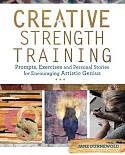 Creative Strength Training: Prompts, Exercises and Personal Stories for Encouraging Artistic Genius