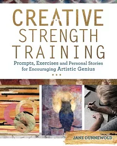Creative Strength Training: Prompts, Exercises and Personal Stories for Encouraging Artistic Genius