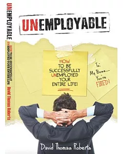 Unemployable!: How to Be Successfully Umenployed Your Entire Life