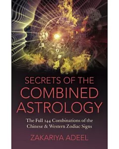 Secrets of the Combined Astrology: The Full 144 Combinations of the Chinese & Western Zodiac Signs