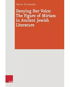 Denying Her Voice: The Figure of Miriam in Ancient Jewish Literature