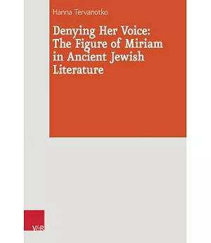 Denying Her Voice: The Figure of Miriam in Ancient Jewish Literature