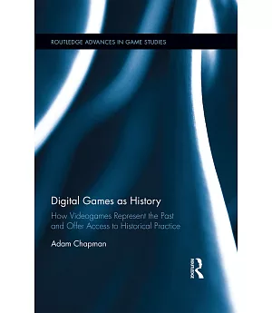 Digital Games As History: How Videogames Represent the Past and Offer Access to Historical Practice
