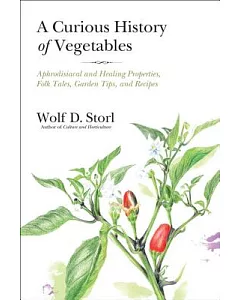 A Curious History of Vegetables: Aphrodisiacal and Healing Properties, Folk Tales, Garden Tips, and Recipes