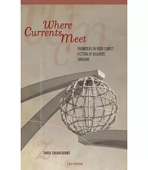 Where Currents Meet: Frontiers in Post-Soviet Fiction of Kharkiv, Ukraine
