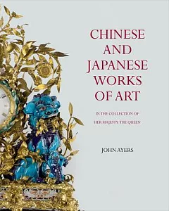 Chinese and Japanese Works of Art in the Collection of Her Majesty TheQueen