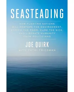 Seasteading: How Floating Nations Will Restore the Environment, Enrich the Poor, Cure the Sick, and Liberate Humanity from Polit