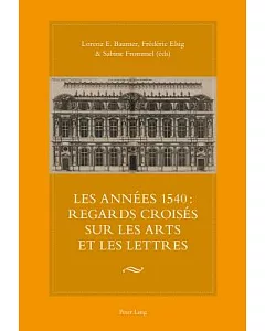 Les Annees 1540: Regards Croises Sur Les Arts Et Les Lettres