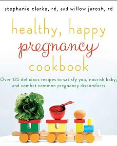 Healthy, Happy Pregnancy Cookbook: Over 125 Delicious Recipes to Satisfy You, Nourish Baby, and Combat Common Pregnancy Discomfo