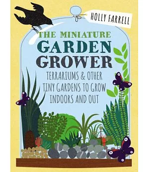 Miniature Garden Grower: Terrariums & Other Tiny Gardens to Grow Indoors & Out