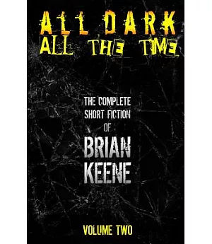 The Complete Short Fiction of Brian Keene: All Dark, All the Time