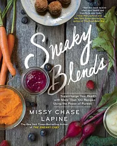 Sneaky Blends: Supercharge Your Health With More Than 100 Recipes Using the Power of Purees