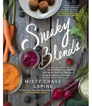 Sneaky Blends: Supercharge Your Health With More Than 100 Recipes Using the Power of Purees