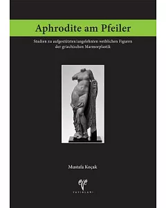 Aphrodite Am Pfeiler: Studien Zu Aufgestutzten/Angelehnten Weiblichen Figuren Der Griechischen Marmorplastik