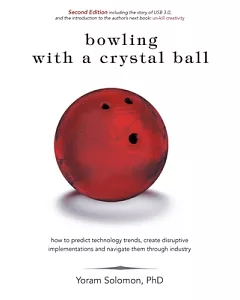 Bowling With a Crystal Ball: How to Predict Technology Trends, Create Disruptive Implementations and Navigate Them Through Indus