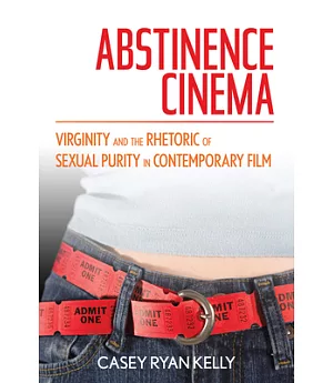 Abstinence Cinema: Virginity and the Rhetoric of Sexual Purity in Contemporary Film