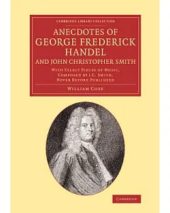 Anecdotes of George Frederick Handel, and John Christopher Smith: With Select Pieces of Music, Composed by J. C. Smith, Never Be