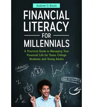 Financial Literacy for Millennials: A Practical Guide to Managing Your Financial Life for Teens, College Students, and Young Adu