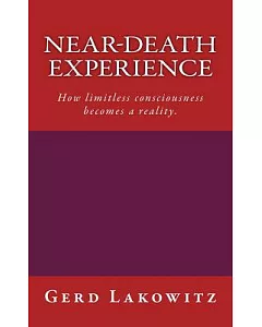 Near-Death Experience: How Limitless Consciousness Becomes a Reality.