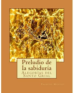 Preludio de la sabiduría/ Prelude of wisdom: Alegorías Del Santo Grial/ Allegory of the Holy Grail