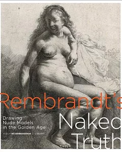 Rembrandt’s Naked Truth: DraWing Nude Models in the Golden Age