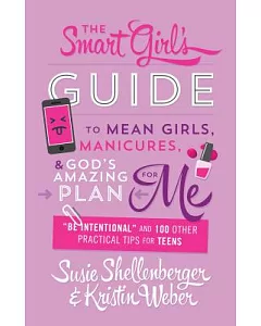 The Smart Girl’s Guide to Mean Girls, Manicures, & God’s Amazing Plan for Me: Be Intentional and 100 Other Practical Tips for Te