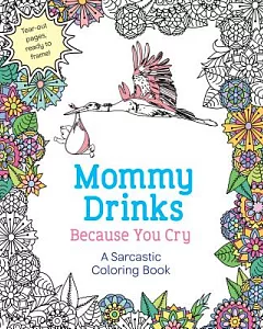 Mommy Drinks Because You Cry: A Sarcastic Coloring Book