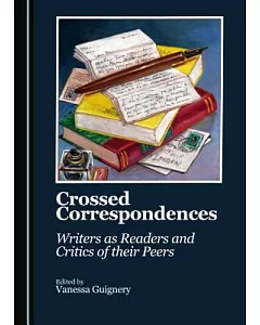 Crossed Correspondences: Writers As Readers and Critics of Their Peers