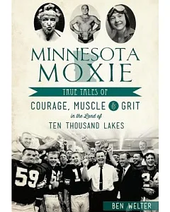 Minnesota Moxie: True Tales of Courage, Muscle and Grit in the Land of Ten Thousand Lakes