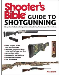 Shooter’s Bible Guide to Shotgunning: A Comprehensive Guide to Shotguns, Ammunition, Chokes, Accessories, and Where to Shoot