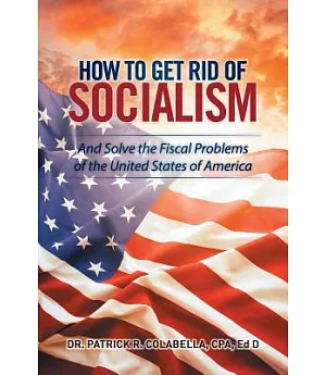 How to Get Rid of Socialism: And Solve the Fiscal Problems of the United States of America