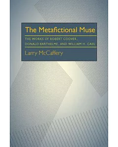The Metafictional Muse: The Works of Robert Coover, Donald Barthelme, and William H. Cass