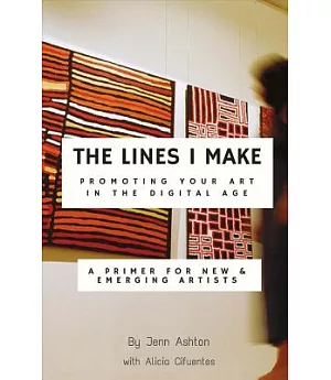 The Lines I Make: Promoting Your Art in the Digital Age: A Primer for New and Emerging Artists