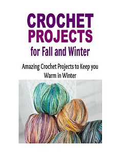 Crochet Projects for Fall and Winter: Amazing Crochet Patterns to Keep You Warm in Winter