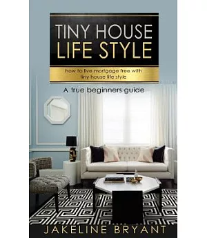 Tiny House Life Style: How to Live Mortgage Free with Tiny House Life Style: A True Beginners Guide