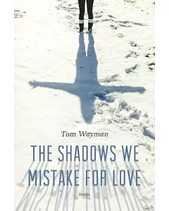 The Shadows We Mistake for Love: Stories