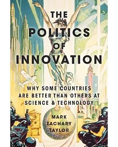 The Politics of Innovation: Why Some Countries Are Better Than Others at Science and Technology