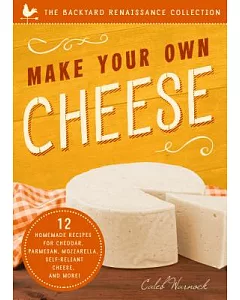 Make Your Own Cheese: 12 Homemade Recipes for Cheddar, Parmesan, Mozzarella, Self-Reliant Cheese, and More!