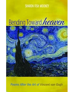 Bending Toward Heaven: Poems After the Art of Vincent Van Gogh