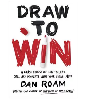 Draw to Win: A Crash Course on How to Lead, Sell, and Innovate with Your Visual Mind