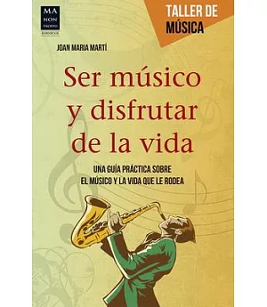 Ser músico y disfrutar de la vida: Una Guía Práctica Sobre El Músico Y La Vida Que Le Rodea