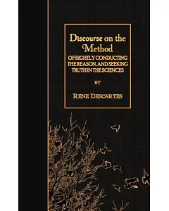 Discourse on the Method Of Rightly Conducting the Reason, and Seeking Truth in the Sciences