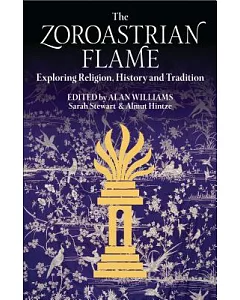 The Zoroastrian Flame: Exploring Religion, History and Tradition