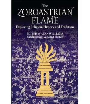 The Zoroastrian Flame: Exploring Religion, History and Tradition