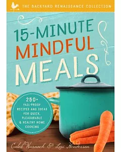 15-Minute Mindful Meals: 250+ Fail-Proof Recipes and Ideas for Quick, Pleasurable & Healthy Home Cooking