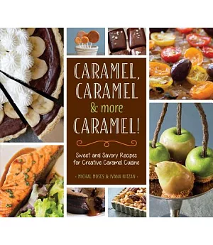 Caramel, Caramel & More Caramel!: Sweet and Savory Recipes for Creative Caramel Cuisine