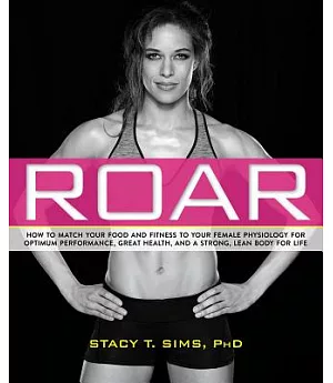 Roar: How to Match Your Food and Fitness to Your Female Physiology for Optimum Performance, Great Health, and a Strong, Lean Bod