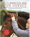 Acupressure for Horses: Hands-On Techniques to Solve Performance Problems and Ease Pain and Discomfort