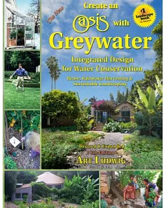 The New Create an Oasis With Greywater: Integrated Design for Water Conservation: Reuse, Rainwater Harvesting & Sustainable Land